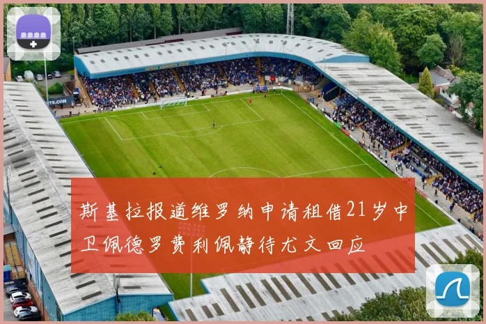 斯基拉报道维罗纳申请租借21岁中卫佩德罗费利佩静待尤文回应