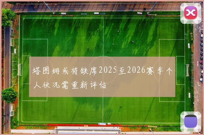 塔图姆或将缺席2025至2026赛季个人状况需重新评估