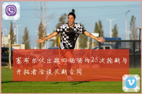 塞布尔仅出战四场场均25次抢断与开拓者洽谈买断合同