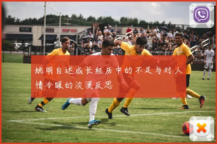 姚明自述成长经历中的不足与对人情冷暖的淡漠反思